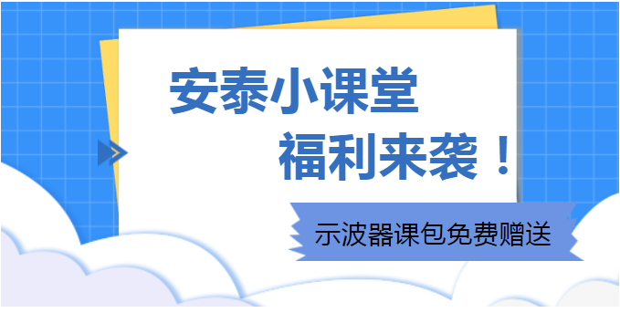 安泰小課堂福利來襲|示波器課包免費(fèi)贈送